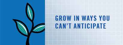 Grow in ways you can't anticipate