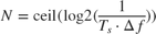 $$ N = {\mathop{\rm ceil}}({\mathop{\rm log2}}({1 \over {{T_s} \cdot {\Delta f}}})) $$