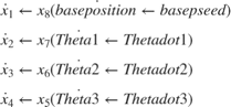 $$ \begin{array}{l} \dot x_1 \leftarrow x_8 (\dot {baseposition} \leftarrow {basepseed}) \\ \dot x_2 \leftarrow x_7 (\dot {Theta1} \leftarrow {Thetadot1} ) \\ \dot x_3 \leftarrow x_6 (\dot {Theta2} \leftarrow {Thetadot2} ) \\ \dot x_4 \leftarrow x_5 (\dot {Theta3} \leftarrow {Thetadot3}) \\ \end{array} $$