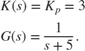 $$\begin{array}{l} K(s) = {K_p} = 3\\ G(s) = \frac{1}{{s + 5}}. \end{array}$$