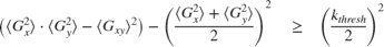 $$ \left( {\langle G_x^2 \rangle} \cdot {\langle G_y^2 \rangle} - {\langle G_{xy} \rangle}^2 \right) - \left( {\frac{{\langle G_x^2 \rangle} + {\langle G_y^2 \rangle}}{2}} \right)^2 \quad \geq \quad \left( {\frac{k_{thresh}}{2}} \right)^2 $$