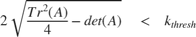 $$ 2 \sqrt{\frac{Tr^2(A)}{4}-det(A)} \quad < \quad k_{thresh} $$
