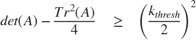 $$ det(A) - \frac{Tr^2(A)}{4} \quad \geq \quad \left( {\frac{k_{thresh}}{2}} \right)^2 $$